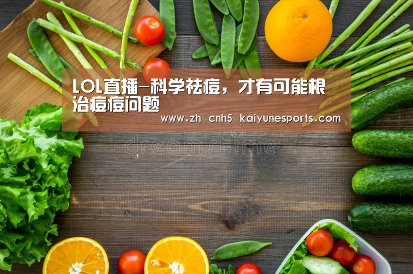 LOL直播-科学祛痘,才有可能根治痘痘问题(图2) 电竞官网
