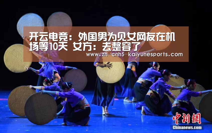 开云电竞:外国男为见女网友在机场等10天 女方:去整容了(图3) 开云电竞